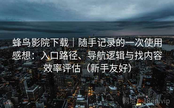 蜂鸟影院下载｜随手记录的一次使用感想：入口路径、导航逻辑与找内容效率评估（新手友好）