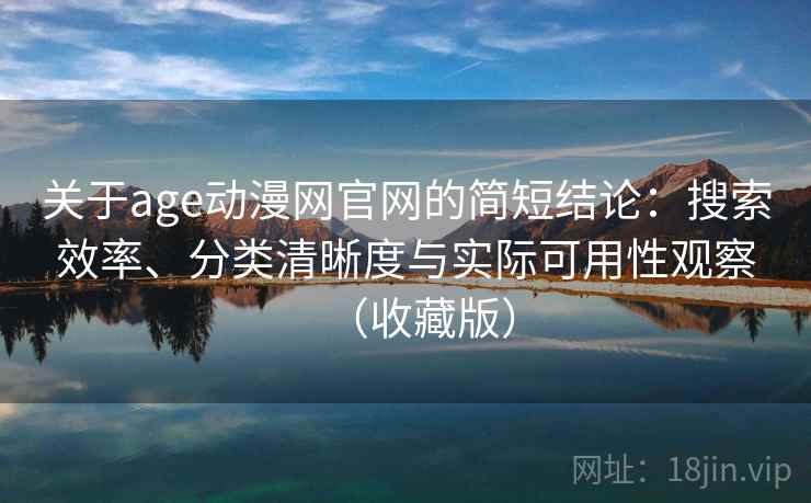 关于age动漫网官网的简短结论：搜索效率、分类清晰度与实际可用性观察（收藏版）