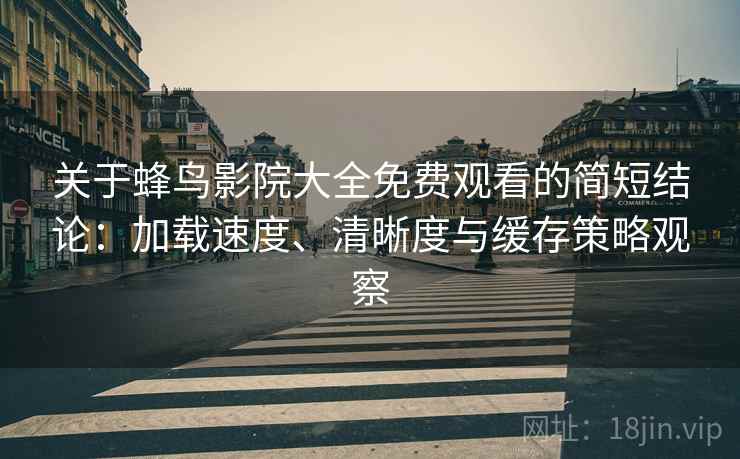 关于蜂鸟影院大全免费观看的简短结论：加载速度、清晰度与缓存策略观察