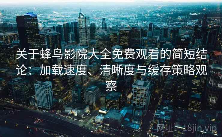 关于蜂鸟影院大全免费观看的简短结论：加载速度、清晰度与缓存策略观察