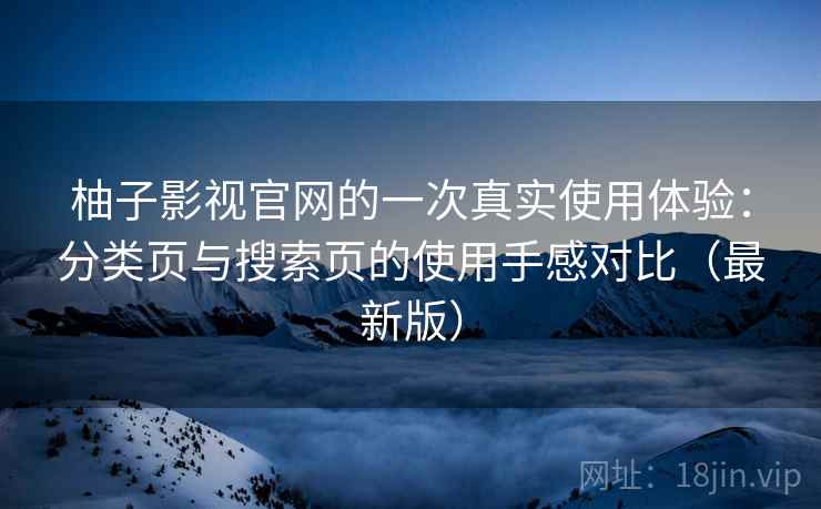 柚子影视官网的一次真实使用体验：分类页与搜索页的使用手感对比（最新版）