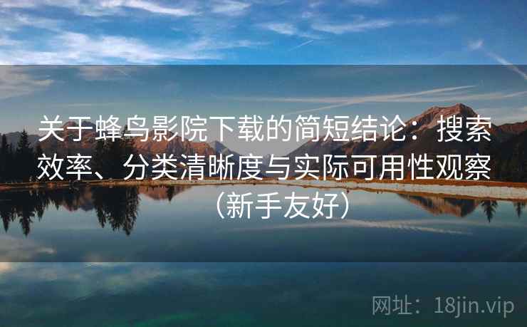 关于蜂鸟影院下载的简短结论：搜索效率、分类清晰度与实际可用性观察（新手友好）