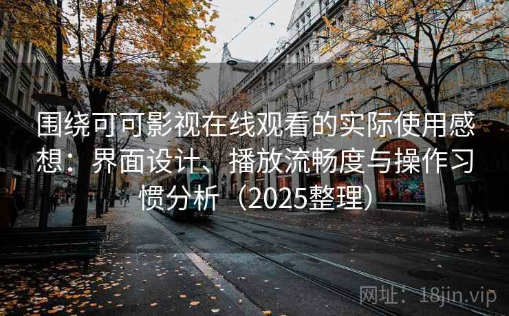 围绕可可影视在线观看的实际使用感想：界面设计、播放流畅度与操作习惯分析（2025整理）