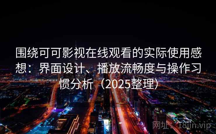 围绕可可影视在线观看的实际使用感想：界面设计、播放流畅度与操作习惯分析（2025整理）