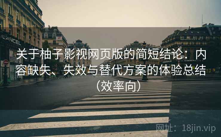 关于柚子影视网页版的简短结论：内容缺失、失效与替代方案的体验总结（效率向）
