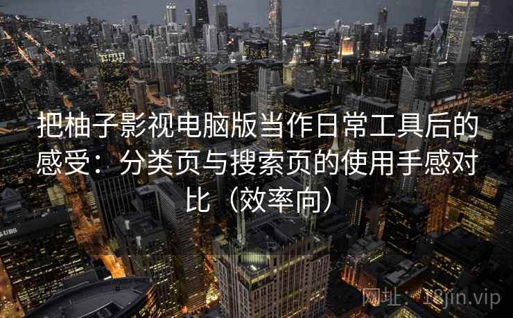 把柚子影视电脑版当作日常工具后的感受：分类页与搜索页的使用手感对比（效率向）
