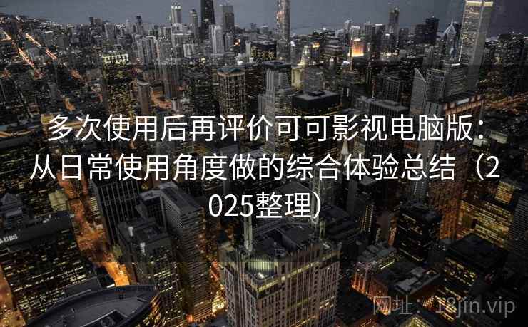 多次使用后再评价可可影视电脑版：从日常使用角度做的综合体验总结（2025整理）