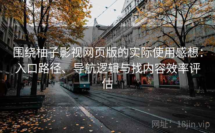 围绕柚子影视网页版的实际使用感想:入口路径、导航逻辑与找内容效率评估 围绕柚子影视网页版的实际使用感想:入口路径、导航逻辑与找内容效率评估