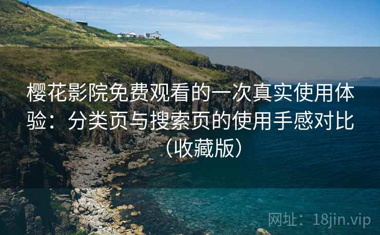 樱花影院免费观看的一次真实使用体验：分类页与搜索页的使用手感对比（收藏版）