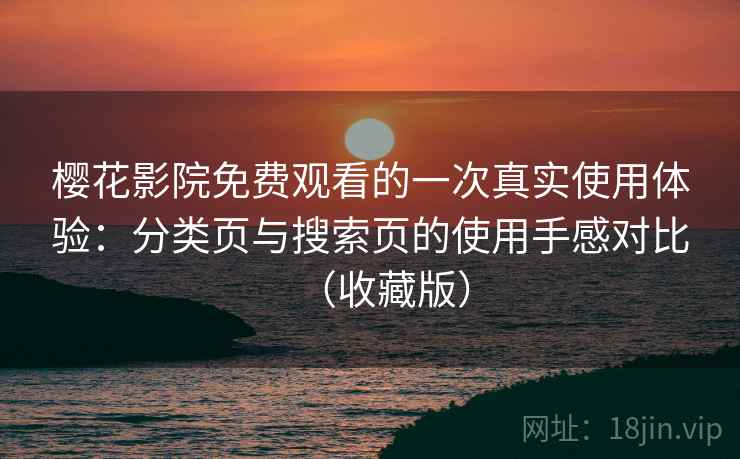 樱花影院免费观看的一次真实使用体验：分类页与搜索页的使用手感对比（收藏版）