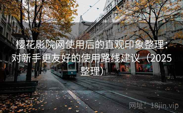 樱花影院网使用后的直观印象整理：对新手更友好的使用路线建议（2025整理）