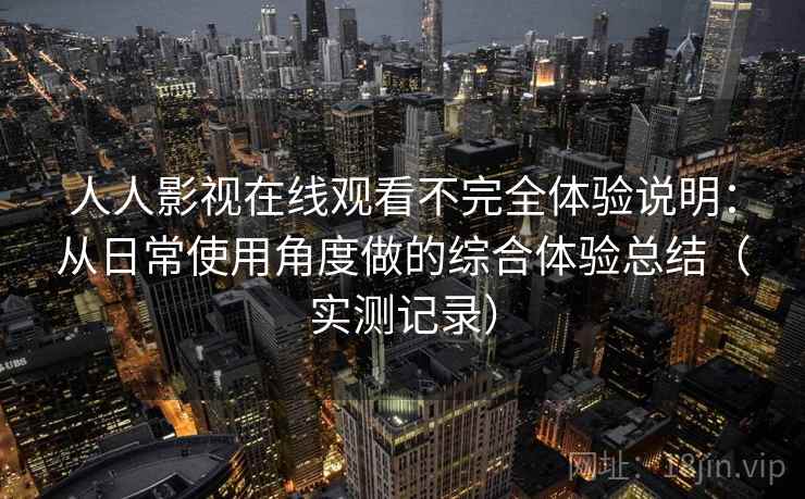 人人影视在线观看不完全体验说明：从日常使用角度做的综合体验总结（实测记录）