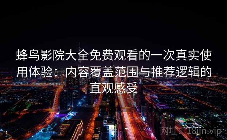 蜂鸟影院大全免费观看的一次真实使用体验:内容覆盖范围与推荐逻辑的直观感受 蜂鸟影院大全免费观看的一次真实使用体验:内容覆盖范围与推荐逻辑的直观感受
