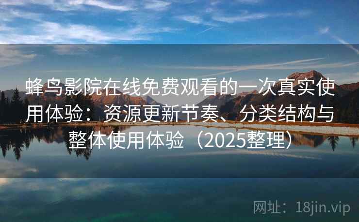 蜂鸟影院在线免费观看的一次真实使用体验：资源更新节奏、分类结构与整体使用体验（2025整理）