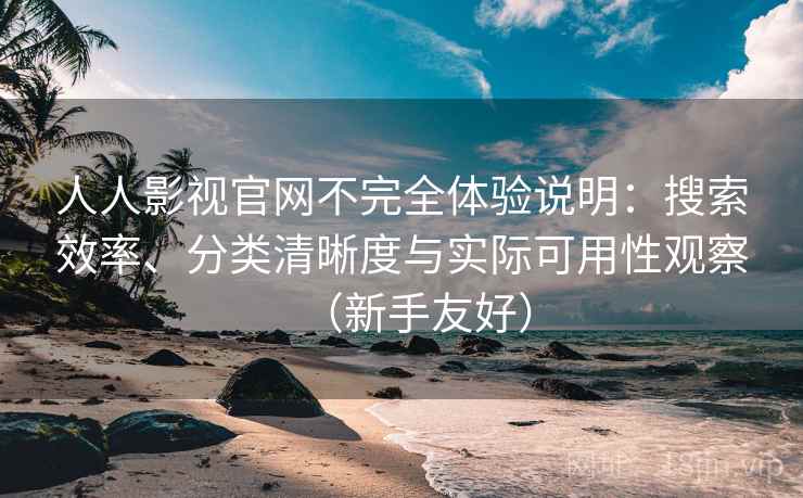 人人影视官网不完全体验说明：搜索效率、分类清晰度与实际可用性观察（新手友好）