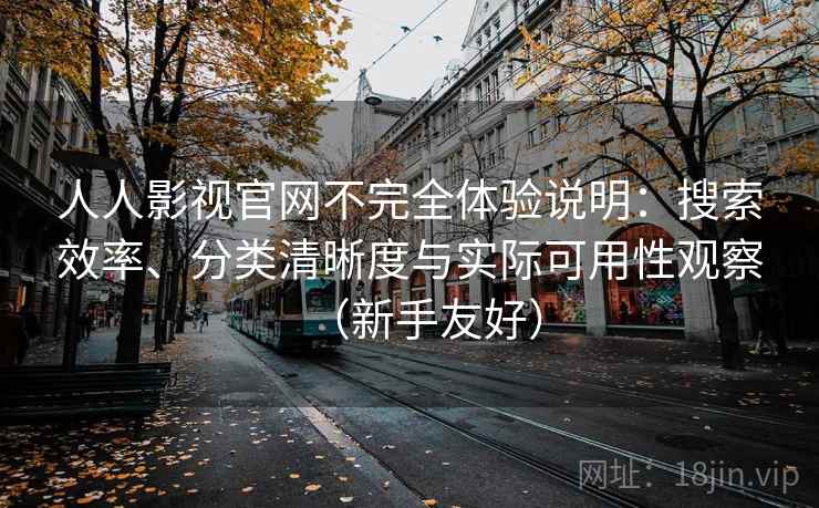 人人影视官网不完全体验说明:搜索效率、分类清晰度与实际可用性观察(新手友好) 人人影视官网不完全体验说明:搜索效率、分类清晰度与实际可用性观察(新手友好)