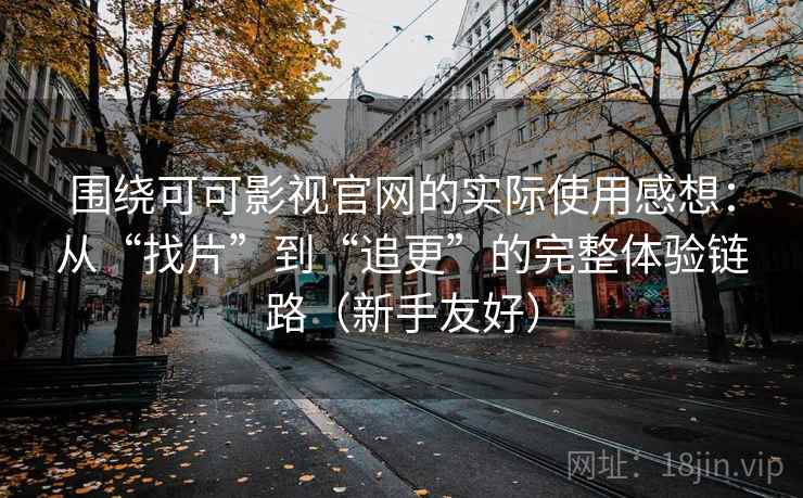 围绕可可影视官网的实际使用感想:从“找片”到“追更”的完整体验链路(新手友好) 围绕可可影视官网的实际使用感想:从“找片”到“追更”的完整体验链路(新手友好)