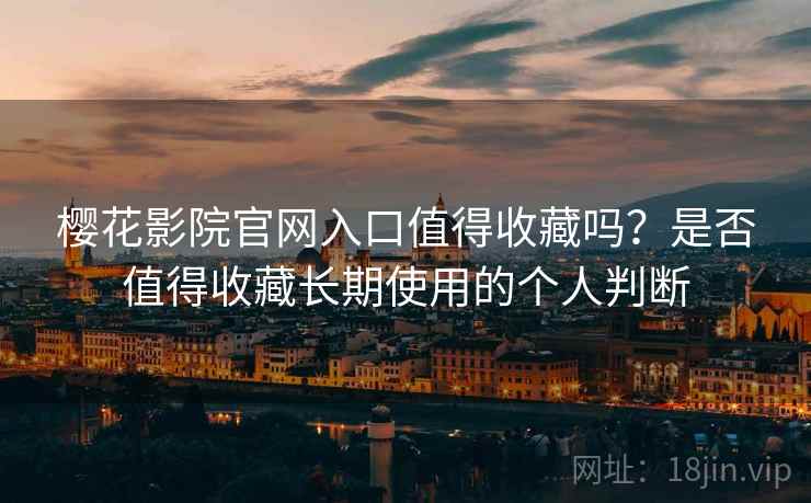樱花影院官网入口值得收藏吗？是否值得收藏长期使用的个人判断