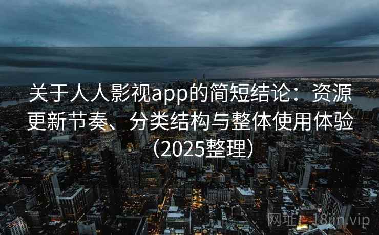关于人人影视app的简短结论：资源更新节奏、分类结构与整体使用体验（2025整理）