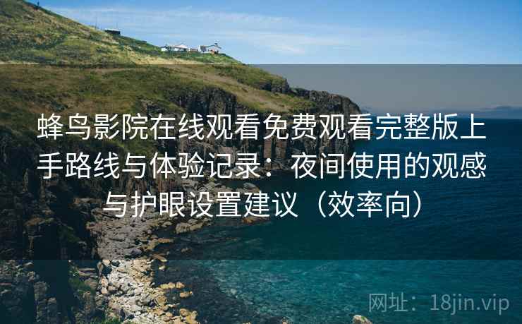 蜂鸟影院在线观看免费观看完整版上手路线与体验记录：夜间使用的观感与护眼设置建议（效率向）