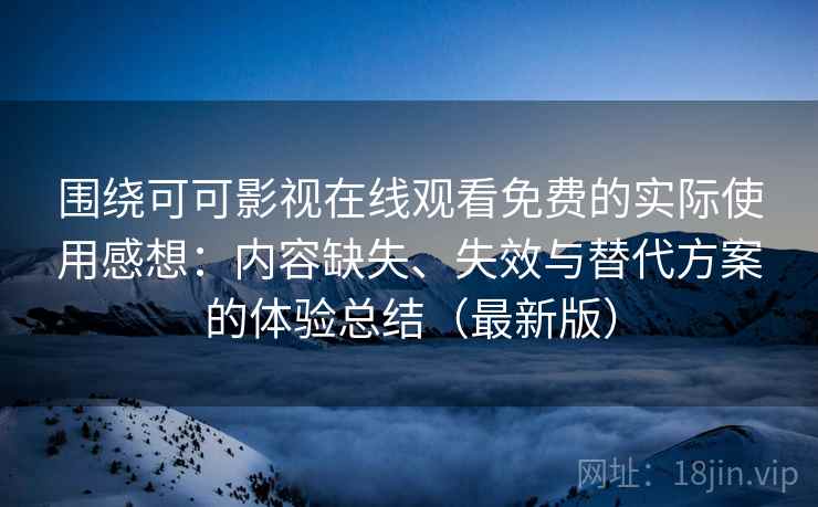 围绕可可影视在线观看免费的实际使用感想:内容缺失、失效与替代方案的体验总结(最新版) 围绕可可影视在线观看免费的实际使用感想:内容缺失、失效与替代方案的体验总结(最新版)