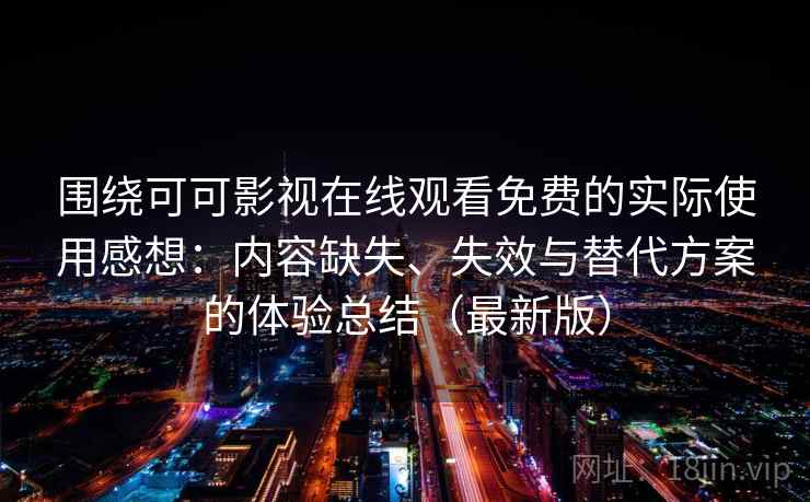 围绕可可影视在线观看免费的实际使用感想:内容缺失、失效与替代方案的体验总结(最新版) 围绕可可影视在线观看免费的实际使用感想:内容缺失、失效与替代方案的体验总结(最新版)