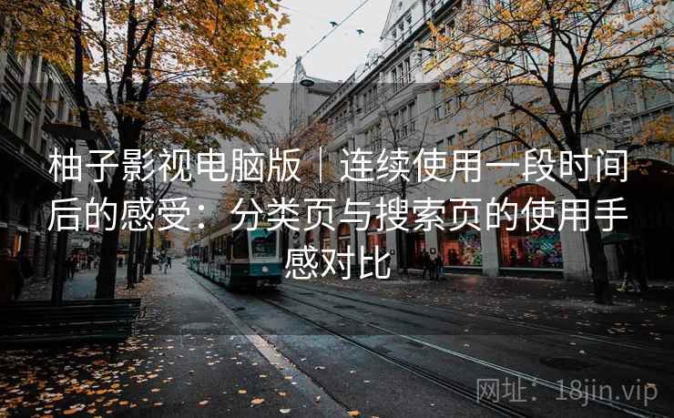 柚子影视电脑版｜连续使用一段时间后的感受：分类页与搜索页的使用手感对比