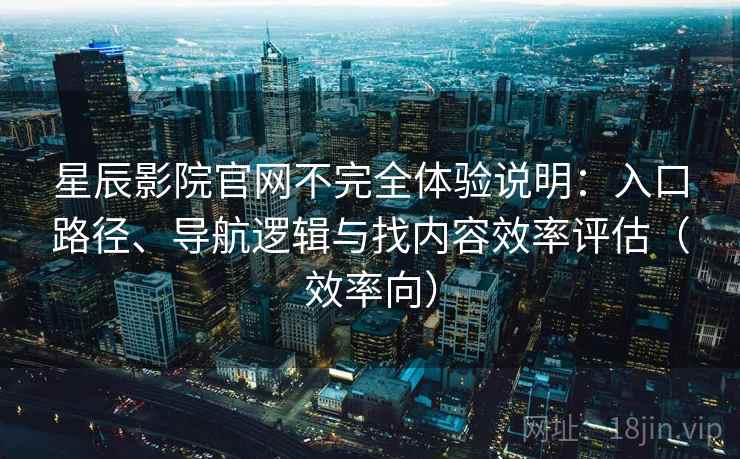 星辰影院官网不完全体验说明:入口路径、导航逻辑与找内容效率评估(效率向) 星辰影院官网不完全体验说明:入口路径、导航逻辑与找内容效率评估(效率向)