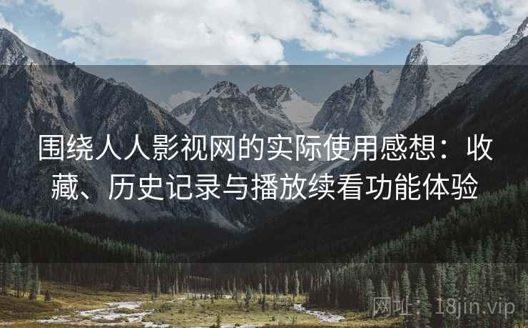 围绕人人影视网的实际使用感想：收藏、历史记录与播放续看功能体验