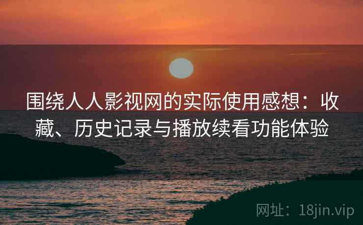围绕人人影视网的实际使用感想：收藏、历史记录与播放续看功能体验
