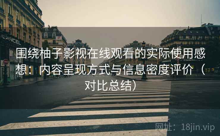 围绕柚子影视在线观看的实际使用感想：内容呈现方式与信息密度评价（对比总结）