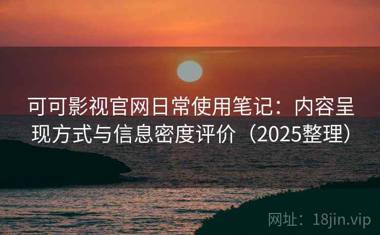 可可影视官网日常使用笔记：内容呈现方式与信息密度评价（2025整理）