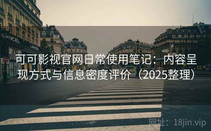 可可影视官网日常使用笔记：内容呈现方式与信息密度评价（2025整理）