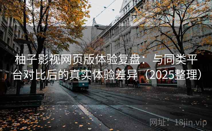 柚子影视网页版体验复盘：与同类平台对比后的真实体验差异（2025整理）