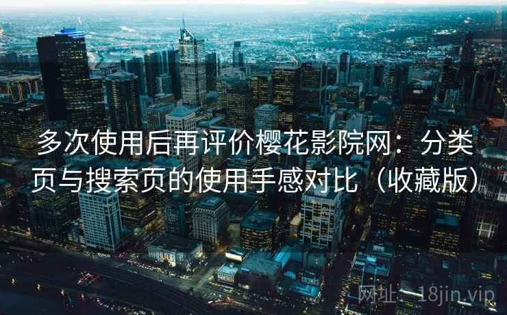 多次使用后再评价樱花影院网：分类页与搜索页的使用手感对比（收藏版）