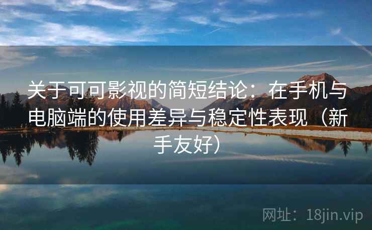 关于可可影视的简短结论：在手机与电脑端的使用差异与稳定性表现（新手友好）